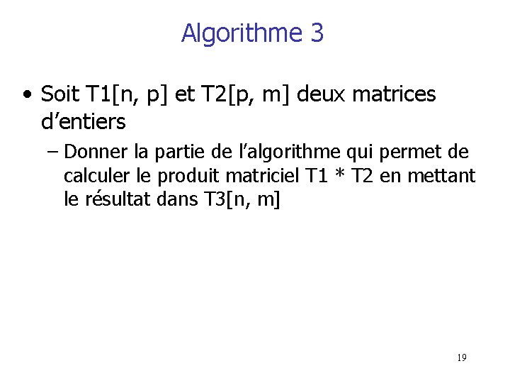 Algorithme 3 • Soit T 1[n, p] et T 2[p, m] deux matrices d’entiers