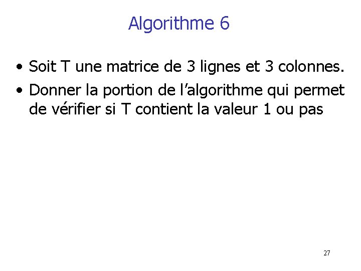 Algorithme 6 • Soit T une matrice de 3 lignes et 3 colonnes. •