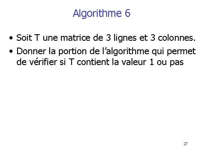 Algorithme 6 • Soit T une matrice de 3 lignes et 3 colonnes. • Algorithme 6 • Soit T une matrice de 3 lignes et 3 colonnes. •
