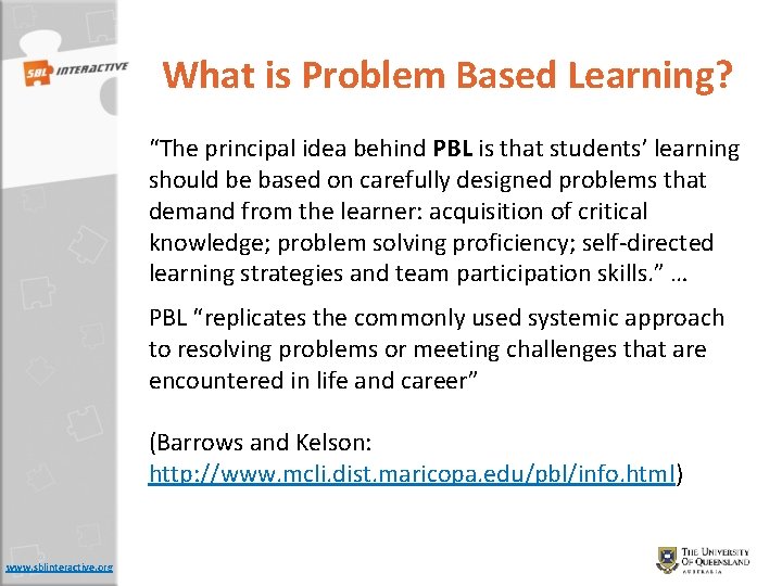 What is Problem Based Learning? “The principal idea behind PBL is that students’ learning