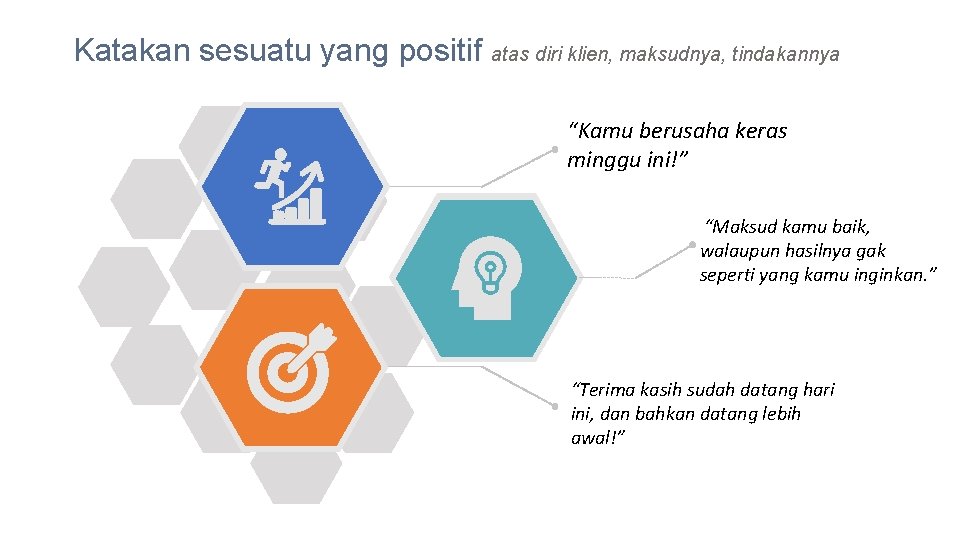 Katakan sesuatu yang positif atas diri klien, maksudnya, tindakannya “Kamu berusaha keras minggu ini!”