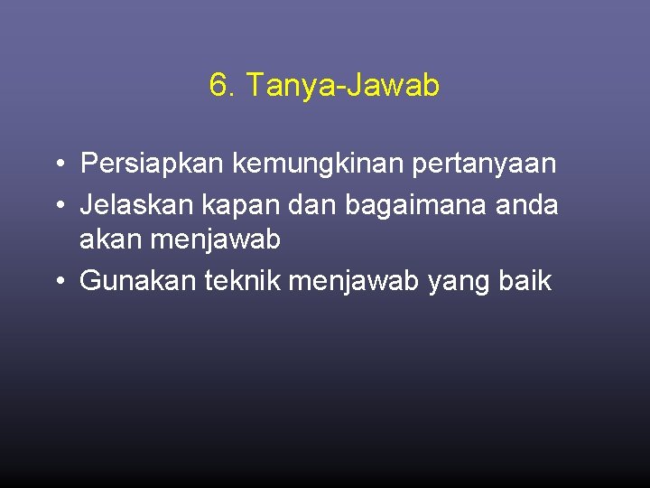6. Tanya-Jawab • Persiapkan kemungkinan pertanyaan • Jelaskan kapan dan bagaimana anda akan menjawab