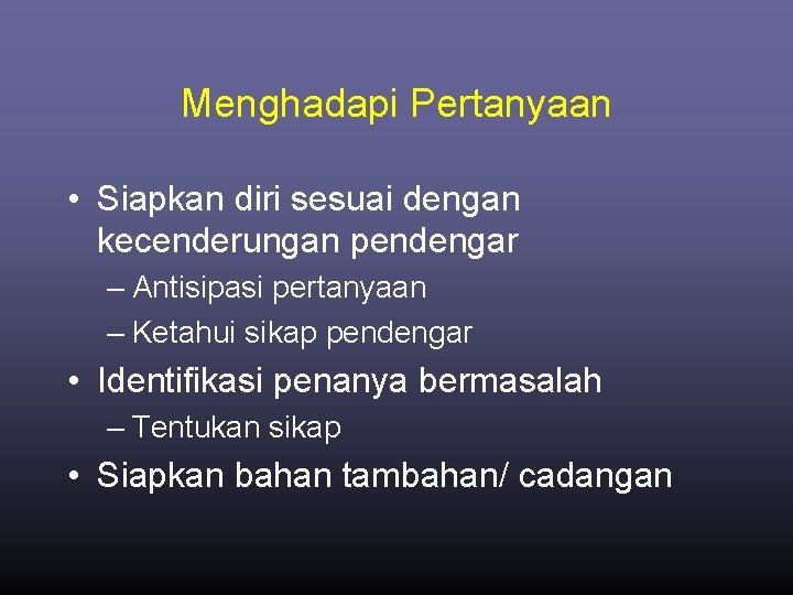 Menghadapi Pertanyaan • Siapkan diri sesuai dengan kecenderungan pendengar – Antisipasi pertanyaan – Ketahui