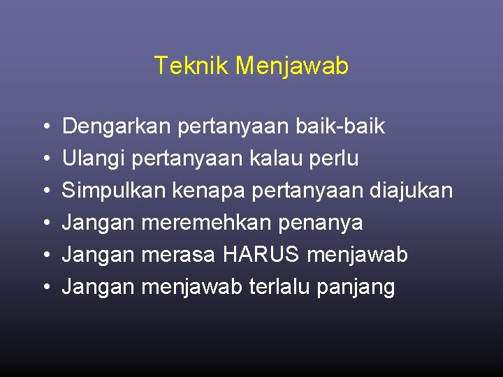 Teknik Menjawab • • • Dengarkan pertanyaan baik-baik Ulangi pertanyaan kalau perlu Simpulkan kenapa