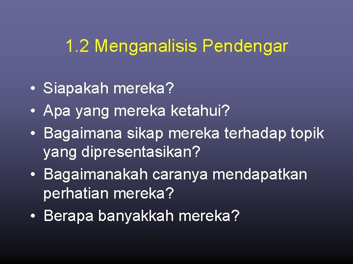 1. 2 Menganalisis Pendengar • Siapakah mereka? • Apa yang mereka ketahui? • Bagaimana
