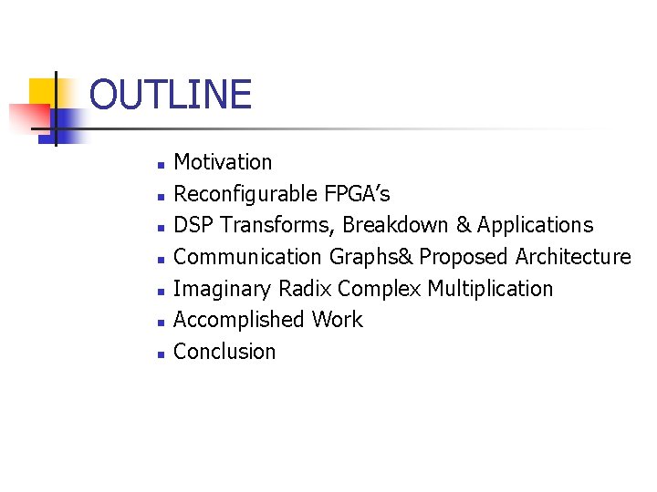OUTLINE n n n n Motivation Reconfigurable FPGA’s DSP Transforms, Breakdown & Applications Communication OUTLINE n n n n Motivation Reconfigurable FPGA’s DSP Transforms, Breakdown & Applications Communication