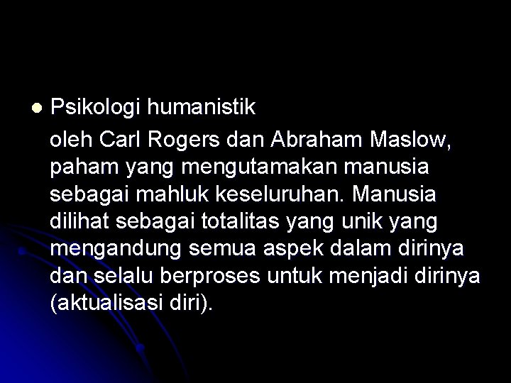 l Psikologi humanistik oleh Carl Rogers dan Abraham Maslow, paham yang mengutamakan manusia sebagai