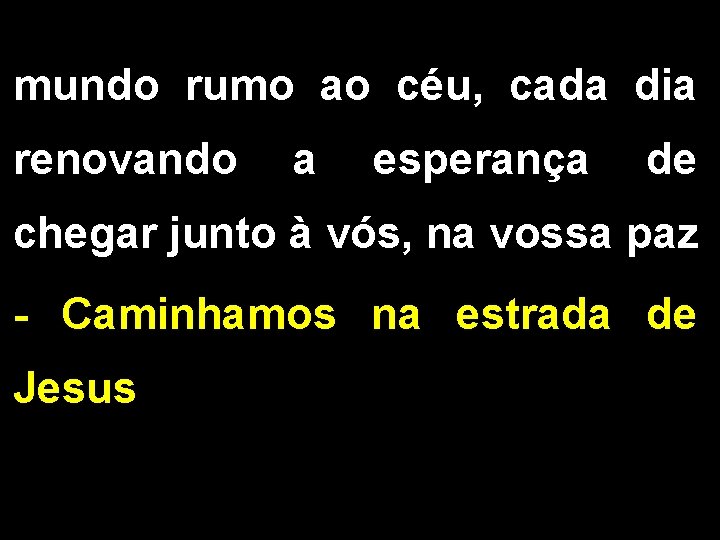 mundo rumo ao céu, cada dia renovando a esperança de chegar junto à vós,