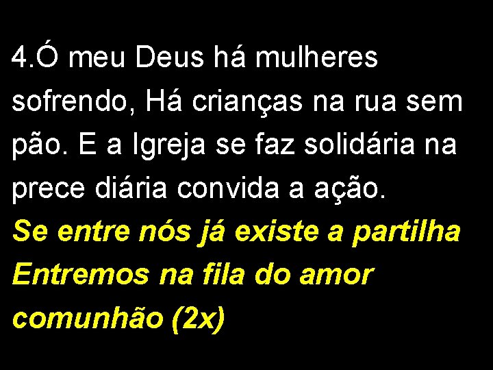 4. Ó meu Deus há mulheres sofrendo, Há crianças na rua sem pão. E