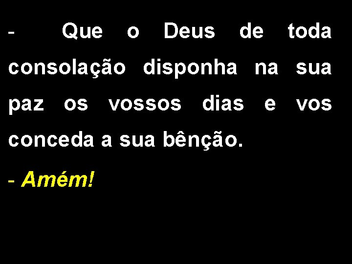 - Que o Deus de toda consolação disponha na sua paz os vossos dias