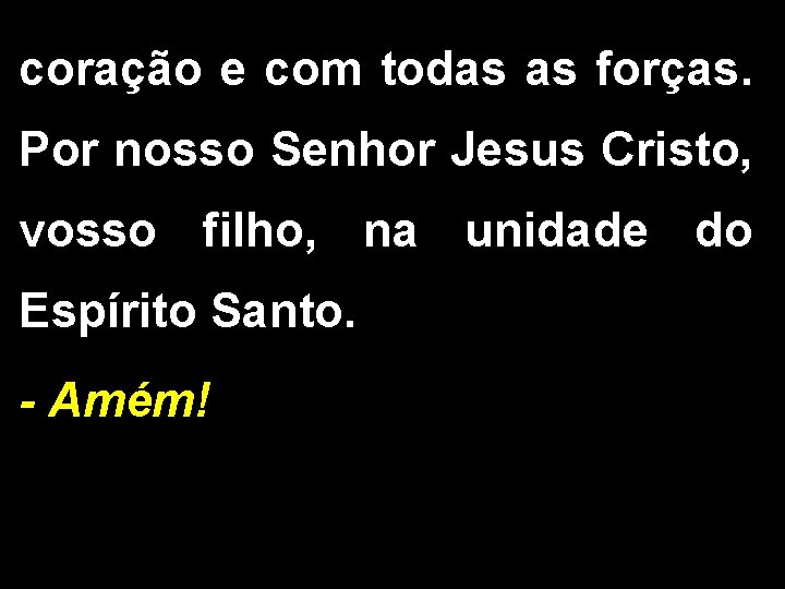 coração e com todas as forças. Por nosso Senhor Jesus Cristo, vosso filho, na