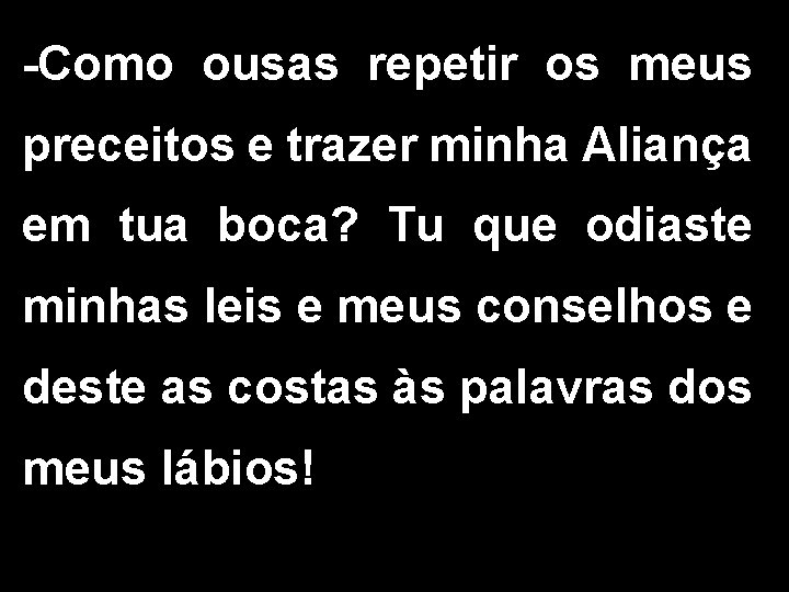 -Como ousas repetir os meus preceitos e trazer minha Aliança em tua boca? Tu