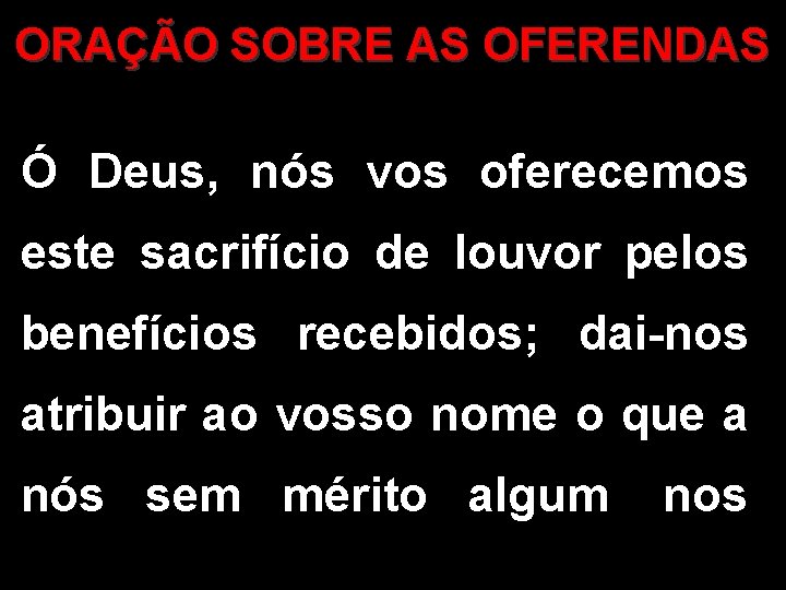 ORAÇÃO SOBRE AS OFERENDAS Ó Deus, nós vos oferecemos este sacrifício de louvor pelos