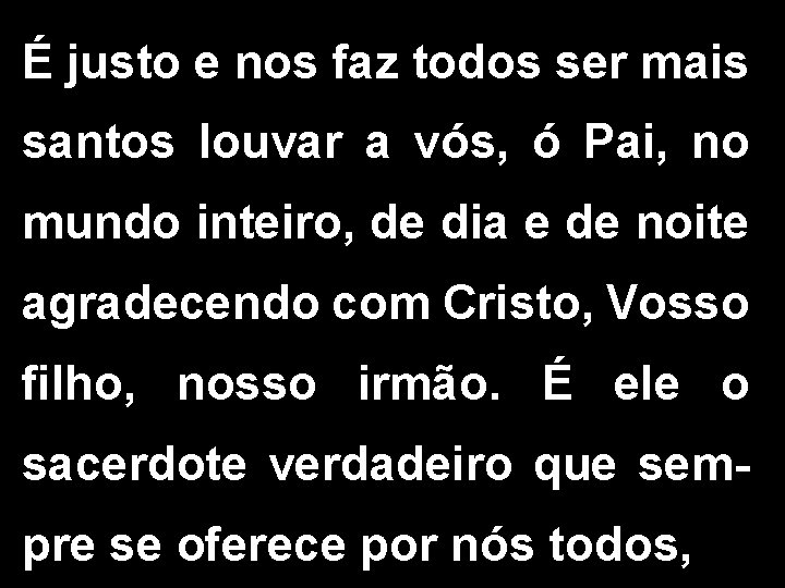 É justo e nos faz todos ser mais santos louvar a vós, ó Pai,