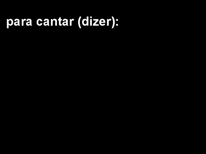 para cantar (dizer): 