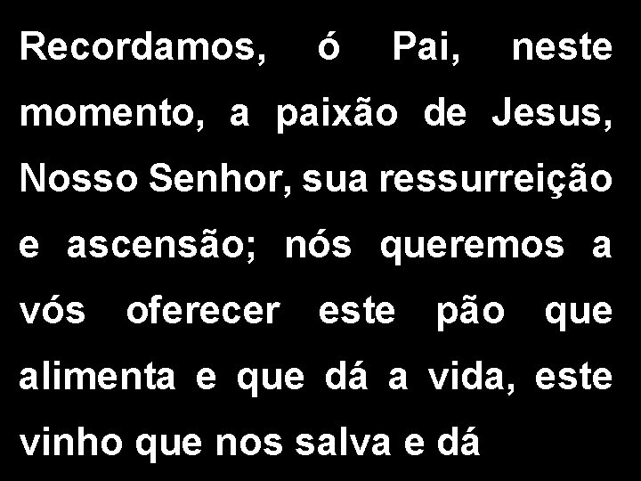 Recordamos, ó Pai, neste momento, a paixão de Jesus, Nosso Senhor, sua ressurreição e