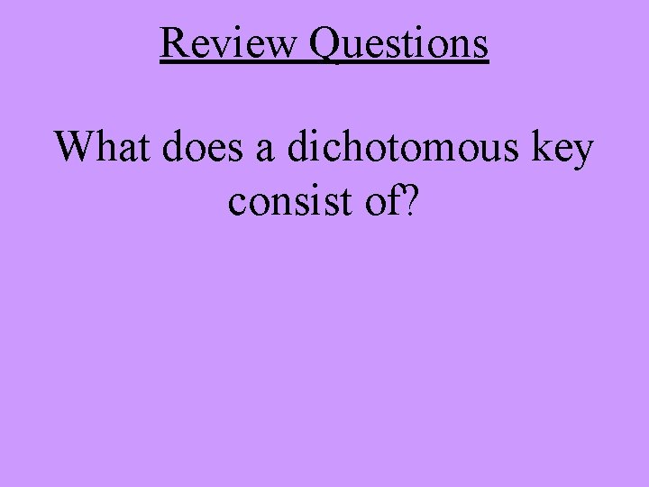 Review Questions What does a dichotomous key consist of? 