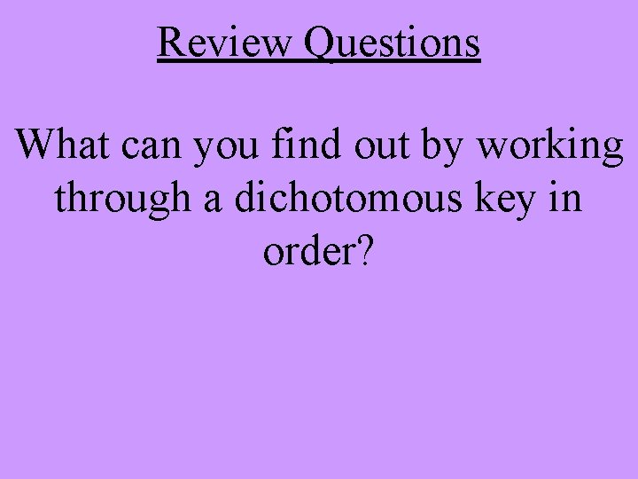 Review Questions What can you find out by working through a dichotomous key in