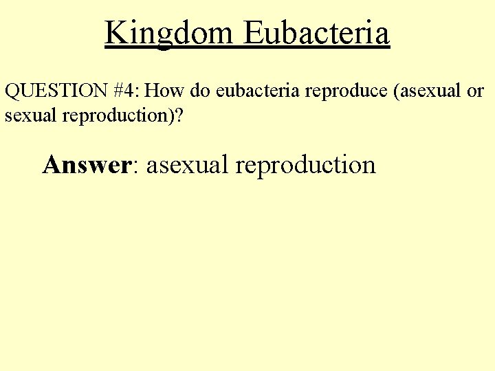 Kingdom Eubacteria QUESTION #4: How do eubacteria reproduce (asexual or sexual reproduction)? Answer: asexual