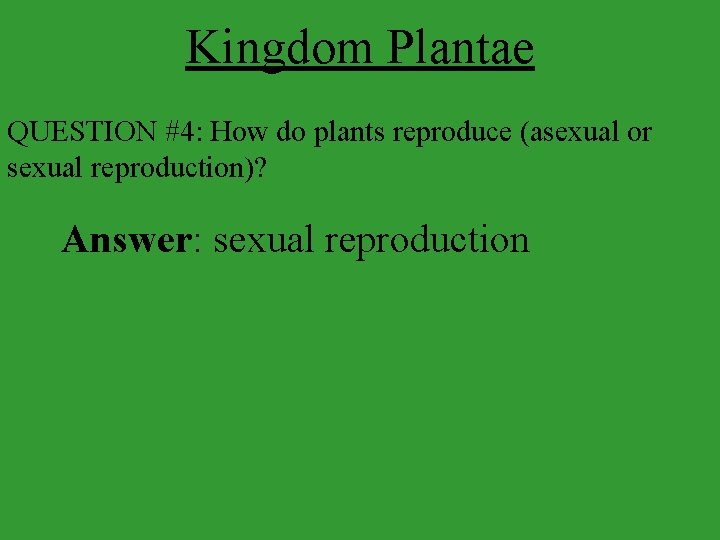 Kingdom Plantae QUESTION #4: How do plants reproduce (asexual or sexual reproduction)? Answer: sexual