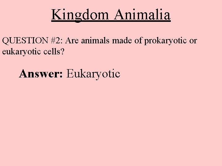 Kingdom Animalia QUESTION #2: Are animals made of prokaryotic or eukaryotic cells? Answer: Eukaryotic