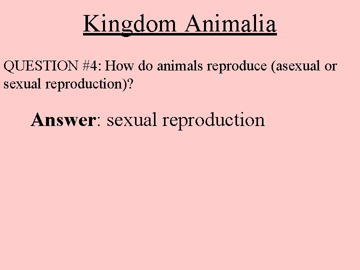 Kingdom Animalia QUESTION #4: How do animals reproduce (asexual or sexual reproduction)? Answer: sexual