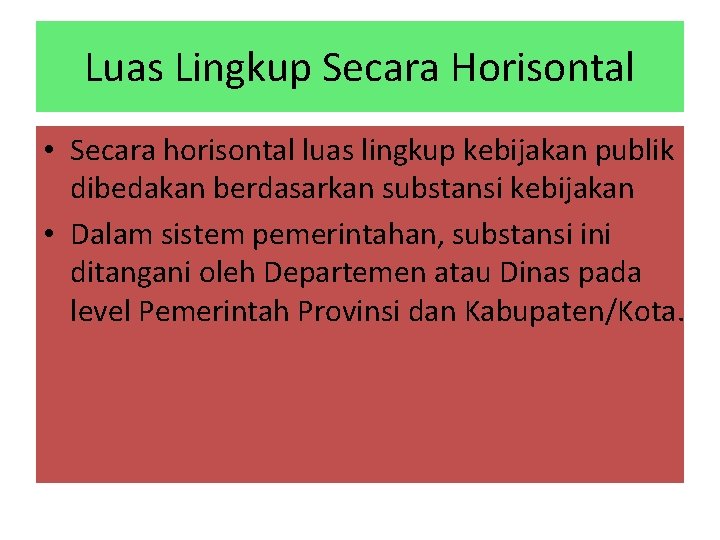 Luas Lingkup Secara Horisontal • Secara horisontal luas lingkup kebijakan publik dibedakan berdasarkan substansi Luas Lingkup Secara Horisontal • Secara horisontal luas lingkup kebijakan publik dibedakan berdasarkan substansi