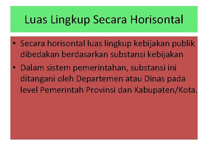 Luas Lingkup Secara Horisontal • Secara horisontal luas lingkup kebijakan publik dibedakan berdasarkan substansi