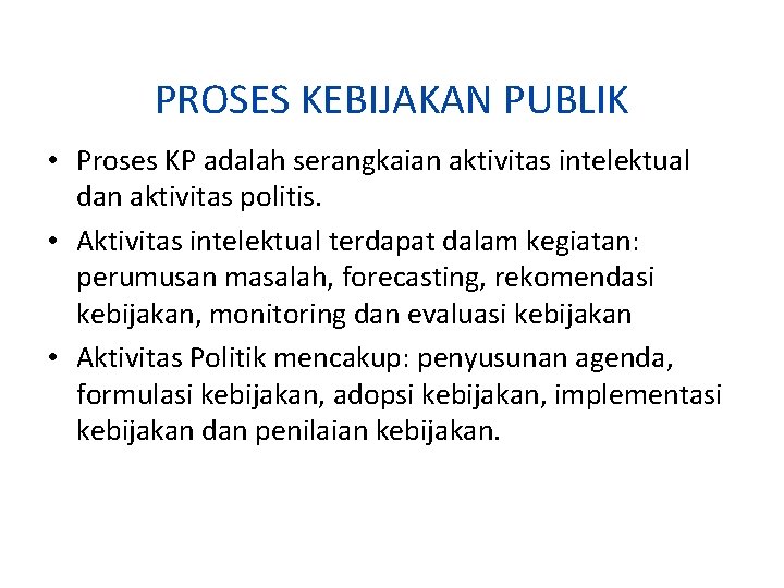 PROSES KEBIJAKAN PUBLIK • Proses KP adalah serangkaian aktivitas intelektual dan aktivitas politis. • PROSES KEBIJAKAN PUBLIK • Proses KP adalah serangkaian aktivitas intelektual dan aktivitas politis. •