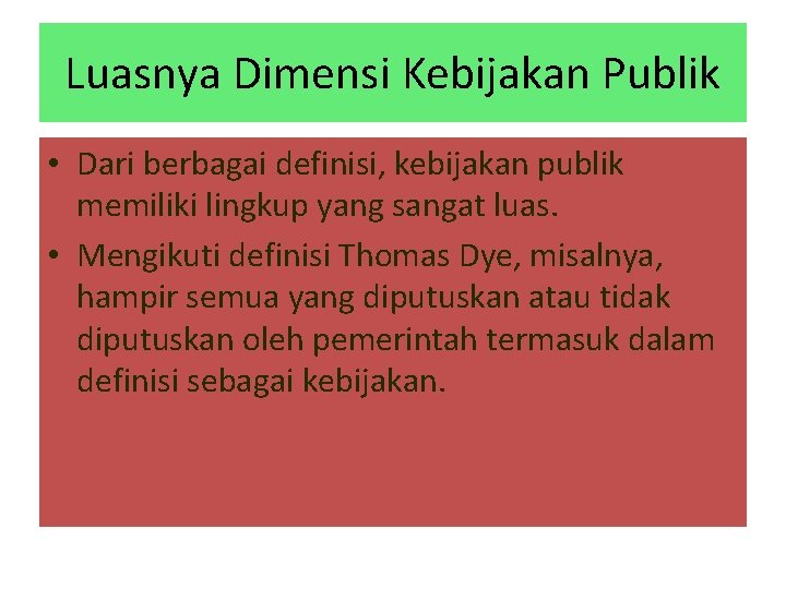 Luasnya Dimensi Kebijakan Publik • Dari berbagai definisi, kebijakan publik memiliki lingkup yang sangat Luasnya Dimensi Kebijakan Publik • Dari berbagai definisi, kebijakan publik memiliki lingkup yang sangat