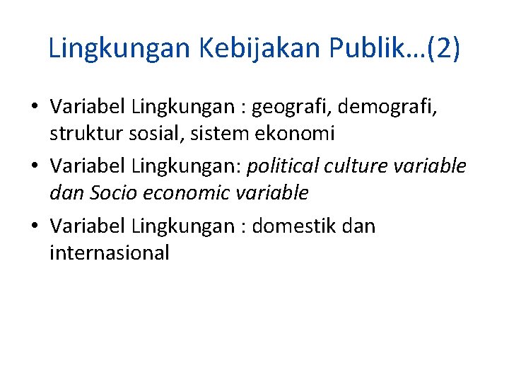 Lingkungan Kebijakan Publik…(2) • Variabel Lingkungan : geografi, demografi, struktur sosial, sistem ekonomi •