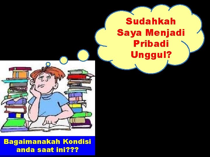 Sudahkah Saya Menjadi Pribadi Unggul? Bagaimanakah Kondisi anda saat ini? ? ? 