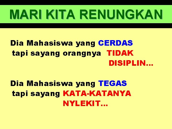 MARI KITA RENUNGKAN Dia Mahasiswa yang CERDAS tapi sayang orangnya TIDAK DISIPLIN… Dia Mahasiswa