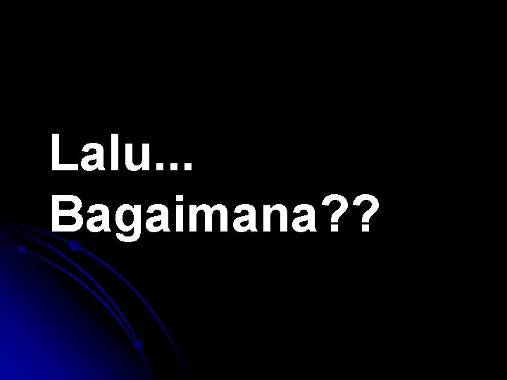 Lalu. . . Bagaimana? ? 