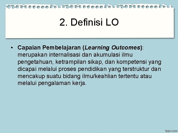 2. Definisi LO • Capaian Pembelajaran (Learning Outcomes): merupakan internalisasi dan akumulasi ilmu pengetahuan,