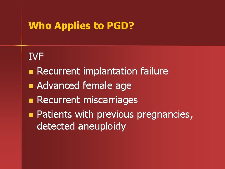 Who Applies to PGD? IVF n Recurrent implantation failure n Advanced female age n