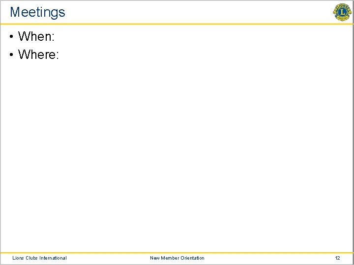 Meetings • When: • Where: Lions Clubs International New Member Orientation 12 