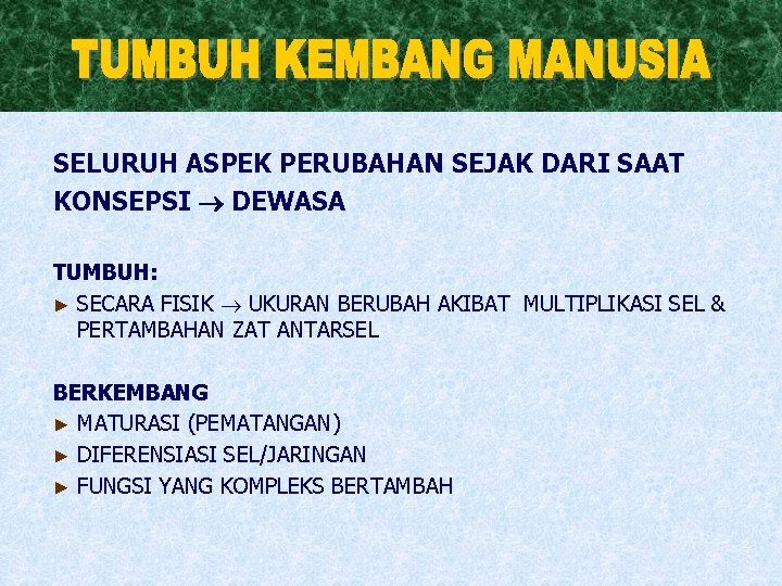 SELURUH ASPEK PERUBAHAN SEJAK DARI SAAT KONSEPSI DEWASA TUMBUH: ► SECARA FISIK UKURAN BERUBAH