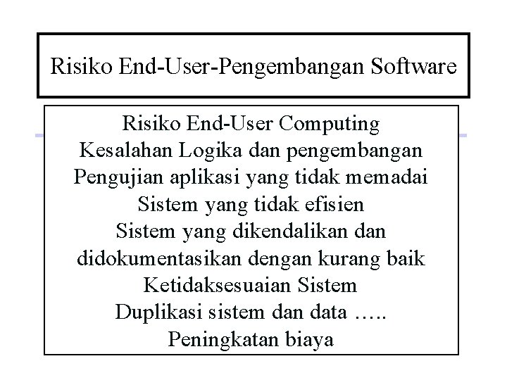Risiko End-User-Pengembangan Software Risiko End-User Computing Kesalahan Logika dan pengembangan Pengujian aplikasi yang tidak
