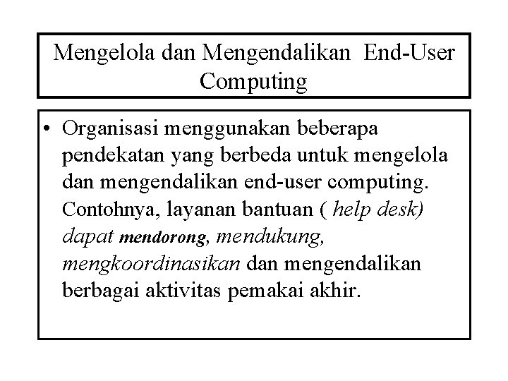 Mengelola dan Mengendalikan End-User Computing • Organisasi menggunakan beberapa pendekatan yang berbeda untuk mengelola