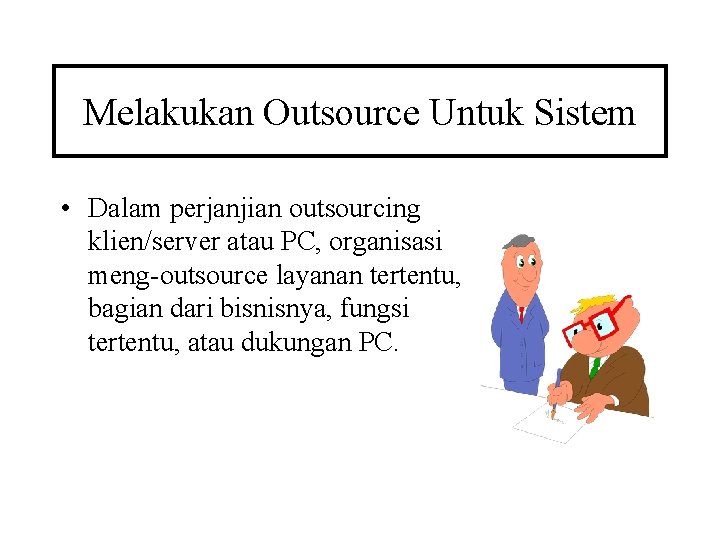 Melakukan Outsource Untuk Sistem • Dalam perjanjian outsourcing klien/server atau PC, organisasi meng-outsource layanan