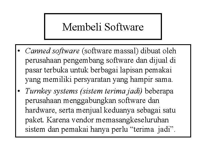 Membeli Software • Canned software (software massal) dibuat oleh perusahaan pengembang software dan dijual