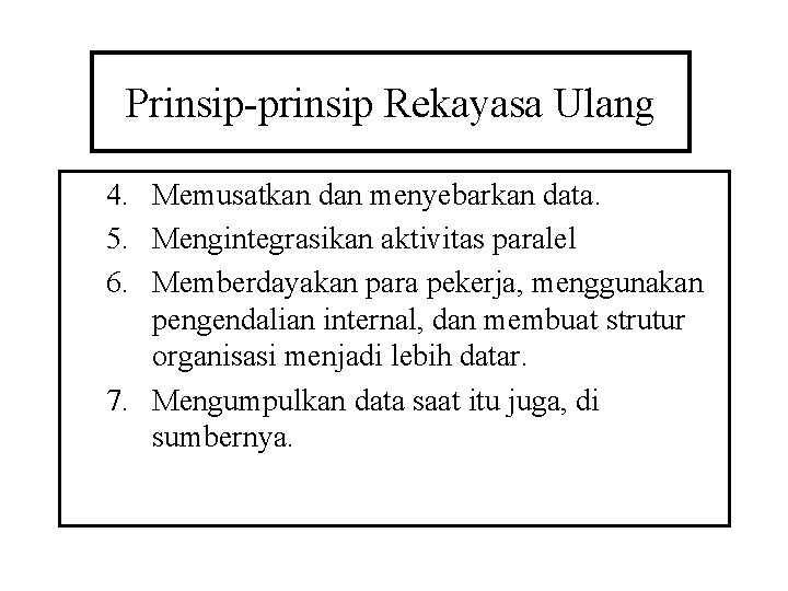 Prinsip-prinsip Rekayasa Ulang 4. Memusatkan dan menyebarkan data. 5. Mengintegrasikan aktivitas paralel 6. Memberdayakan