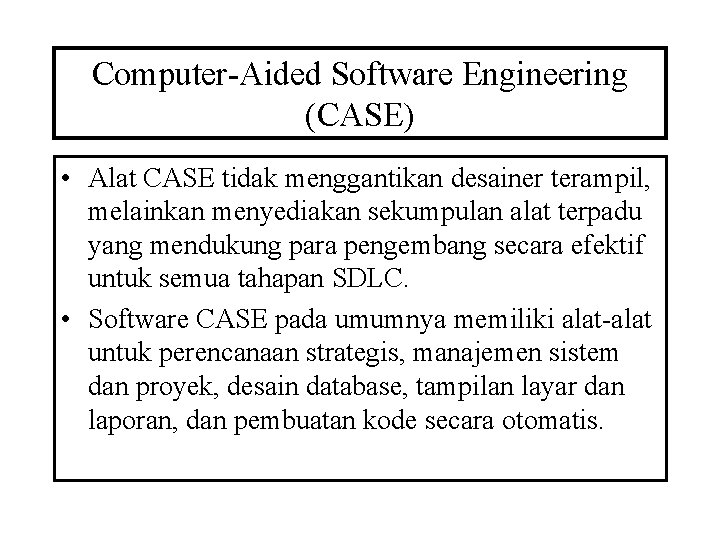 Computer-Aided Software Engineering (CASE) • Alat CASE tidak menggantikan desainer terampil, melainkan menyediakan sekumpulan