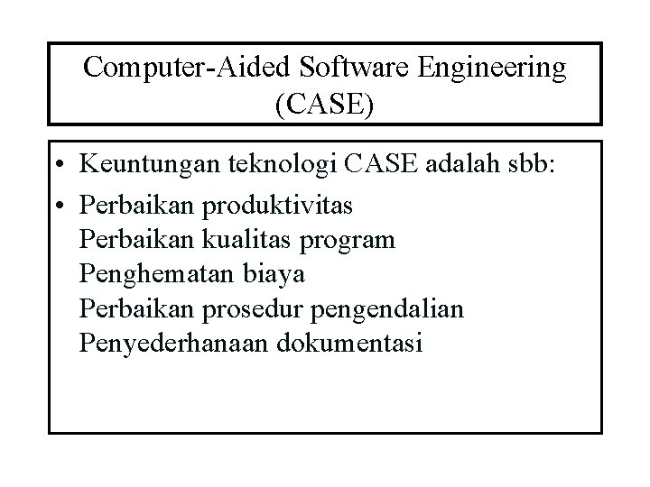 Computer-Aided Software Engineering (CASE) • Keuntungan teknologi CASE adalah sbb: • Perbaikan produktivitas Perbaikan