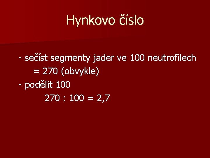 Hynkovo číslo - sečíst segmenty jader ve 100 neutrofilech = 270 (obvykle) - podělit