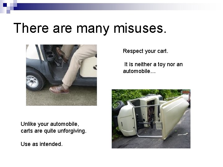 There are many misuses. Respect your cart. It is neither a toy nor an