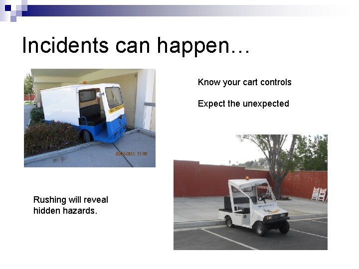 Incidents can happen… Know your cart controls Expect the unexpected Rushing will reveal hidden