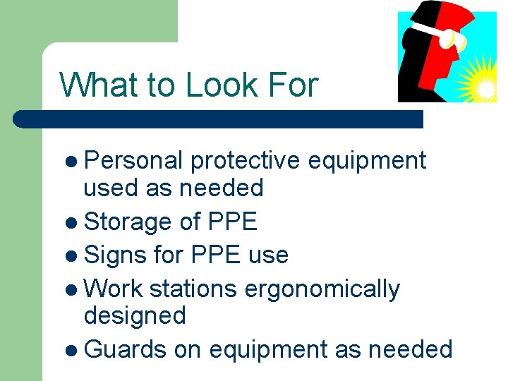 What to Look For l Personal protective equipment used as needed l Storage of
