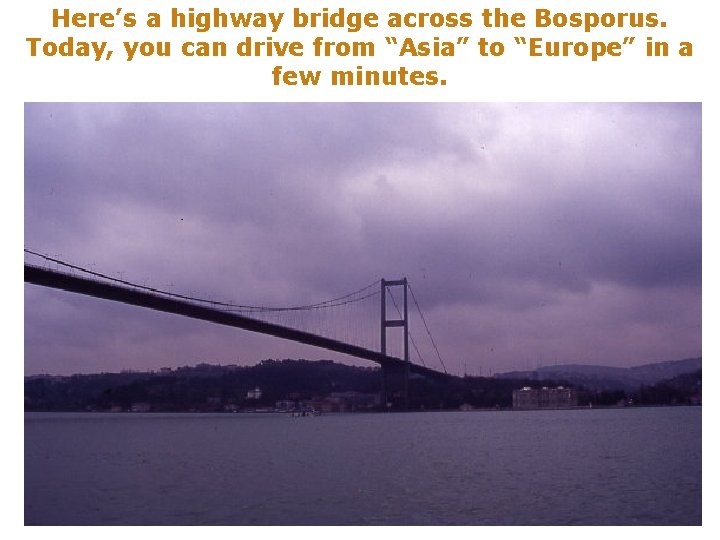 Here’s a highway bridge across the Bosporus. Today, you can drive from “Asia” to